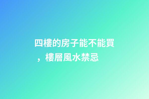 四樓的房子能不能買，樓層風水禁忌